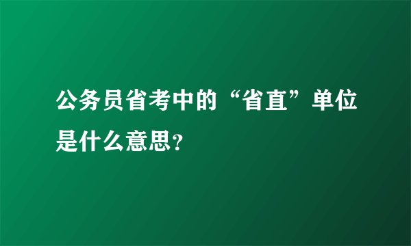 公务员省考中的“省直”单位是什么意思？