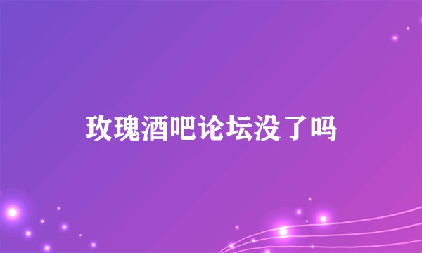 玫瑰酒吧论坛没了吗