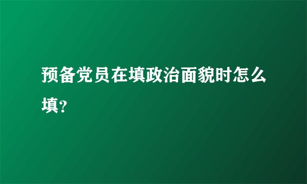 预备党员在填政治面貌时怎么填？