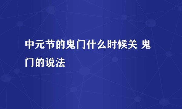 中元节的鬼门什么时候关 鬼门的说法