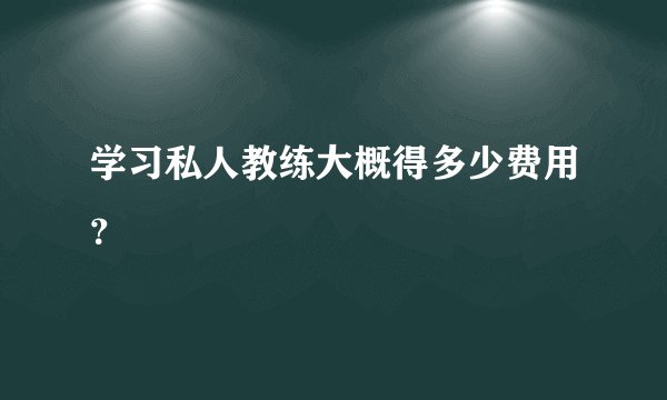 学习私人教练大概得多少费用？