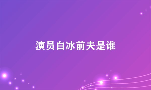 演员白冰前夫是谁