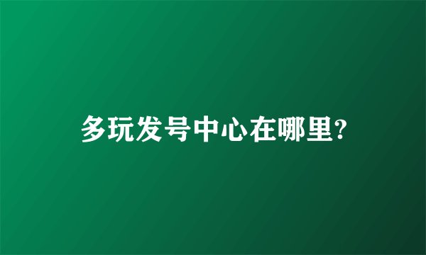 多玩发号中心在哪里?
