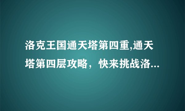 洛克王国通天塔第四重,通天塔第四层攻略，快来挑战洛克王国！
