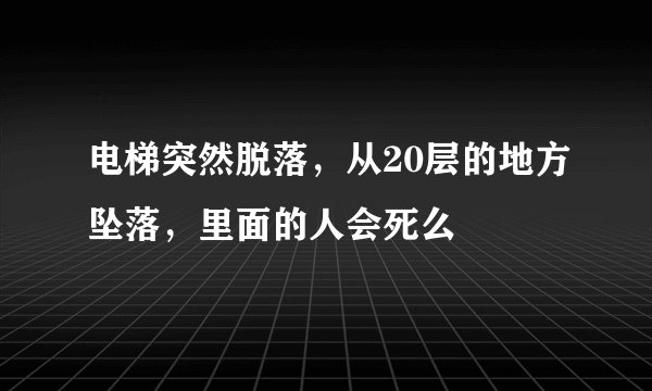 电梯突然脱落，从20层的地方坠落，里面的人会死么