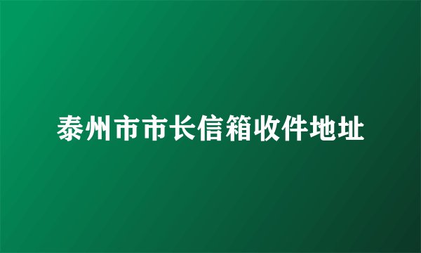 泰州市市长信箱收件地址