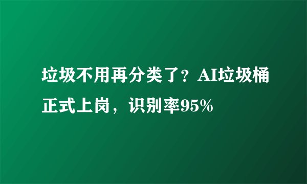 垃圾不用再分类了？AI垃圾桶正式上岗，识别率95%