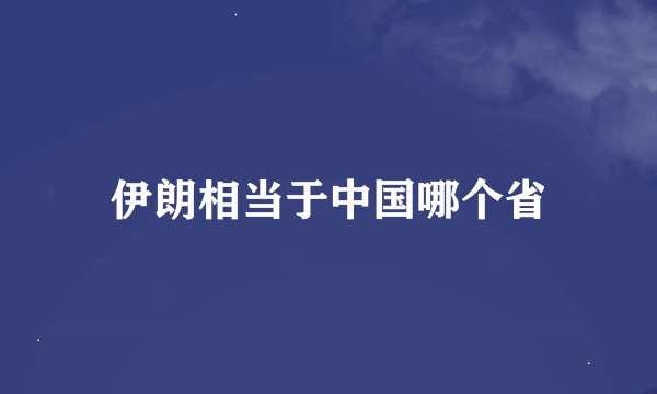 伊朗相当于中国哪个省