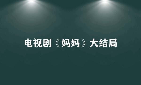 电视剧《妈妈》大结局