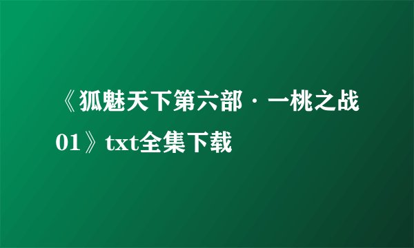 《狐魅天下第六部·一桃之战01》txt全集下载