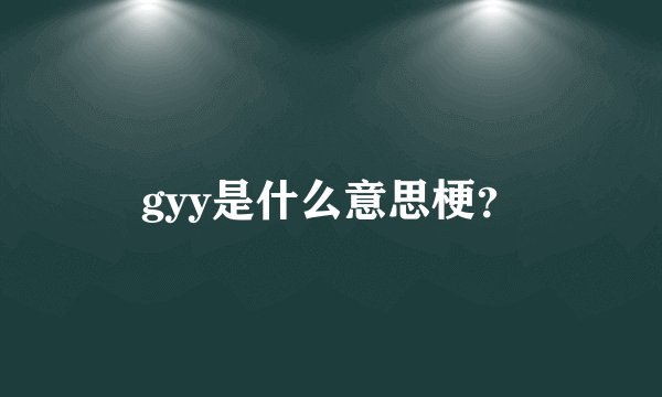 gyy是什么意思梗？