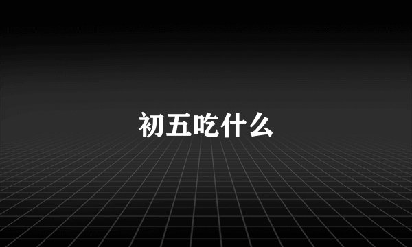 初五吃什么