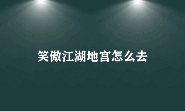 笑傲江湖地宫怎么去