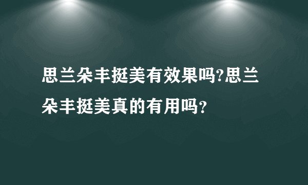 思兰朵丰挺美有效果吗?思兰朵丰挺美真的有用吗？