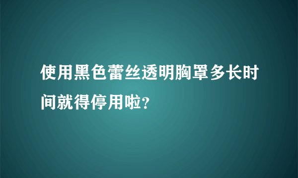 使用黑色蕾丝透明胸罩多长时间就得停用啦？