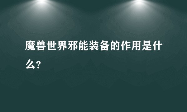魔兽世界邪能装备的作用是什么？