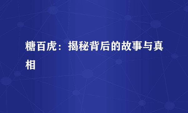 糖百虎：揭秘背后的故事与真相