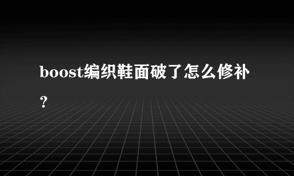 boost编织鞋面破了怎么修补？