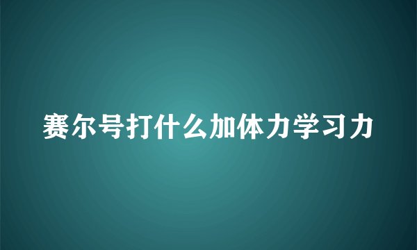 赛尔号打什么加体力学习力