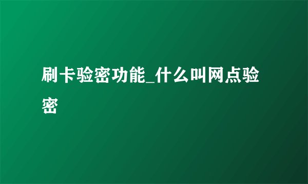 刷卡验密功能_什么叫网点验密