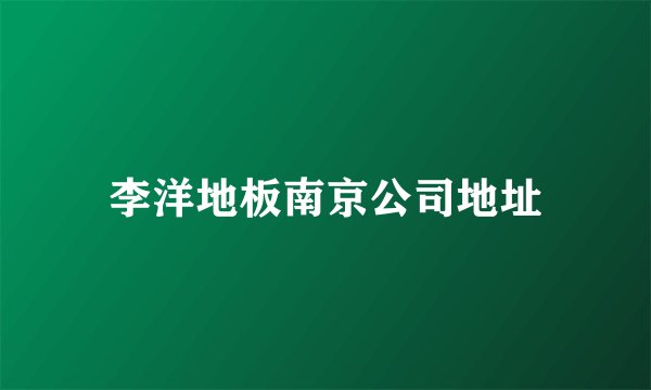 李洋地板南京公司地址
