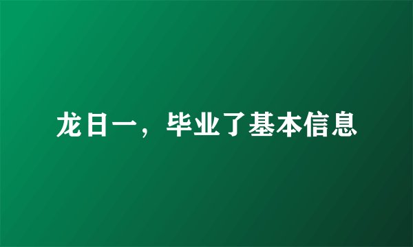 龙日一，毕业了基本信息
