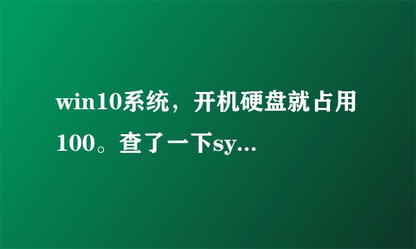 win10系统，开机硬盘就占用100。查了一下system这个进程占的最高，怎么处理？
