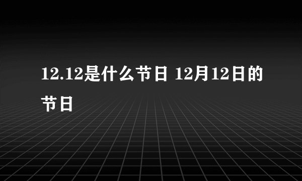 12.12是什么节日 12月12日的节日
