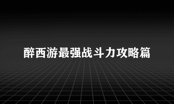 醉西游最强战斗力攻略篇