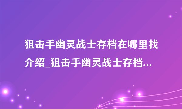 狙击手幽灵战士存档在哪里找介绍_狙击手幽灵战士存档在哪里找是什么