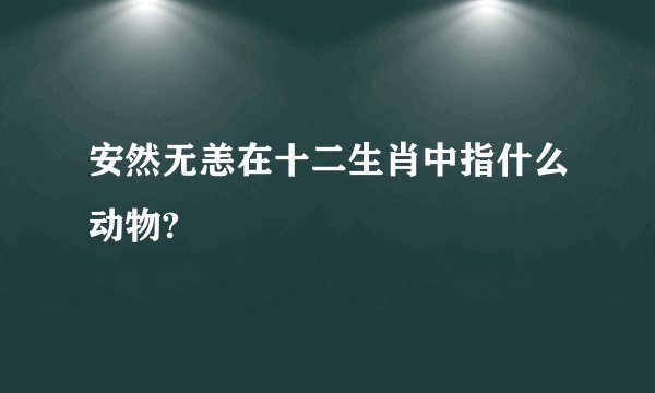 安然无恙在十二生肖中指什么动物?