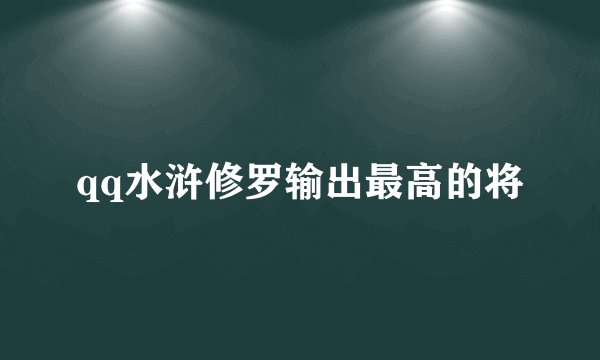 qq水浒修罗输出最高的将
