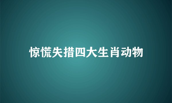 惊慌失措四大生肖动物
