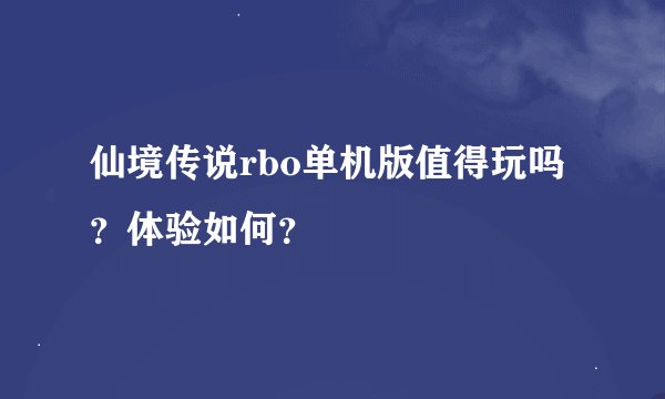 仙境传说rbo单机版值得玩吗？体验如何？