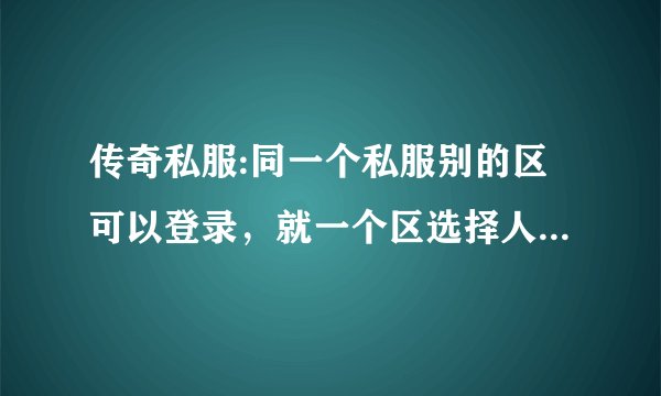 传奇私服:同一个私服别的区可以登录，就一个区选择人物后黑屏是电脑原因还是私服服务器原因？怎么解决