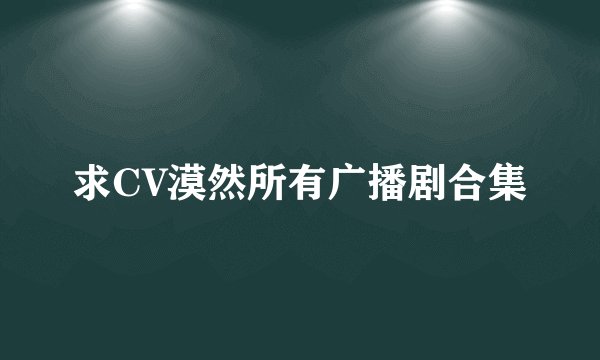 求CV漠然所有广播剧合集