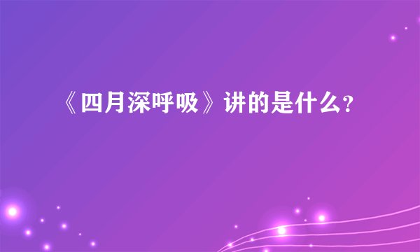 《四月深呼吸》讲的是什么？