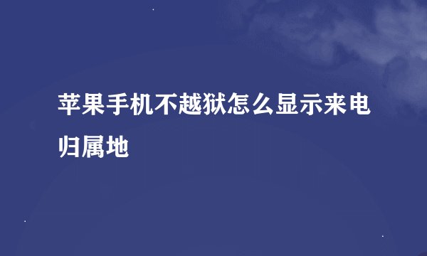 苹果手机不越狱怎么显示来电归属地