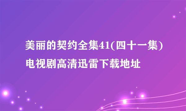 美丽的契约全集41(四十一集)电视剧高清迅雷下载地址