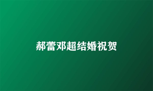 郝蕾邓超结婚祝贺
