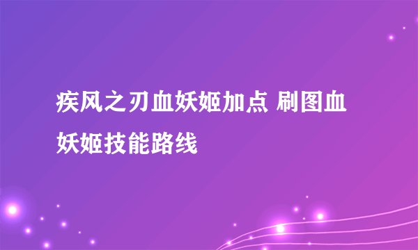 疾风之刃血妖姬加点 刷图血妖姬技能路线