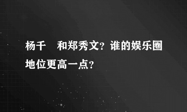 杨千嬅和郑秀文？谁的娱乐圈地位更高一点？