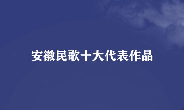 安徽民歌十大代表作品