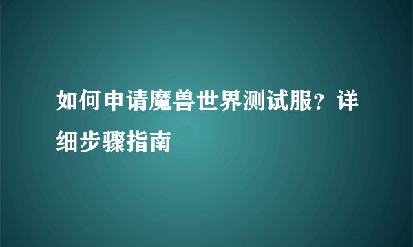 如何申请魔兽世界测试服？详细步骤指南