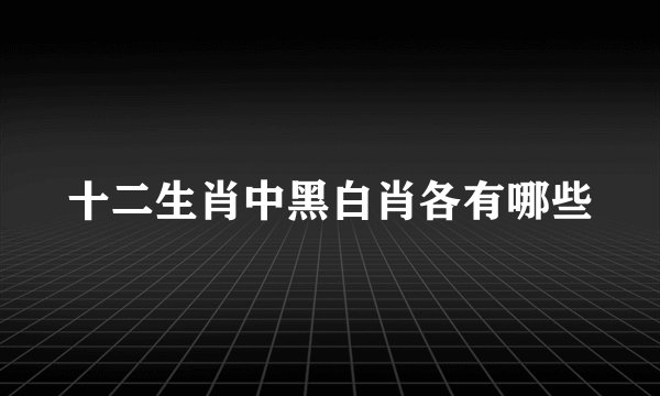 十二生肖中黑白肖各有哪些