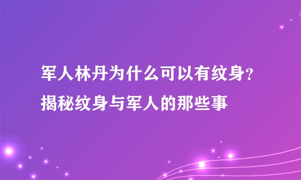军人林丹为什么可以有纹身？揭秘纹身与军人的那些事