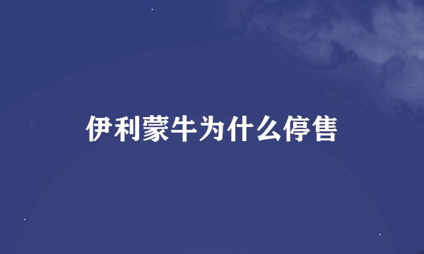 伊利蒙牛为什么停售