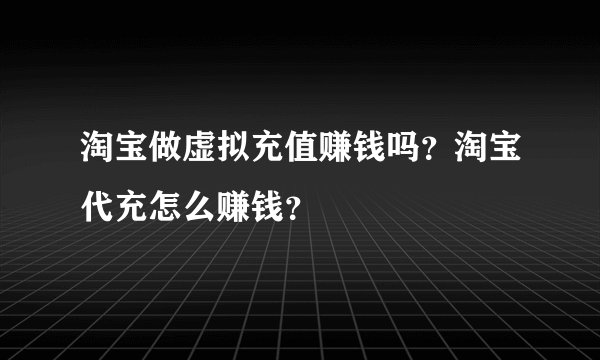 淘宝做虚拟充值赚钱吗？淘宝代充怎么赚钱？