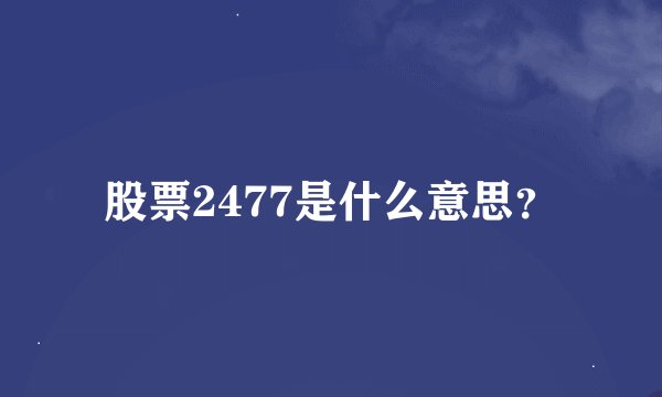 股票2477是什么意思？