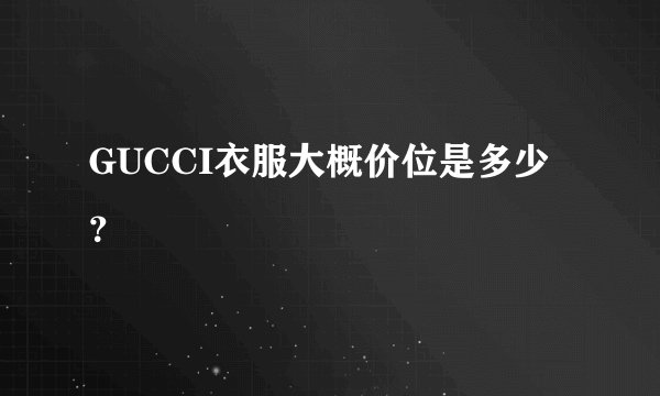 GUCCI衣服大概价位是多少？